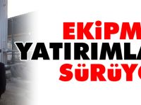 EKİPMAN YATIRIMLARI SÜRÜYOR