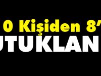 10 KİŞİDEN 8'İ TUTUKLANDI