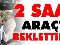 HASTA VE ENGELLİ VATANDAŞI 2 SAAT ARAÇTA BEKLETTİLER
