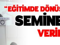 “EĞİTİMDE DÖNÜŞÜM” SEMİNERİ VERİLDİ