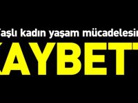 YAŞLI KADIN YAŞAM MÜCADELESİNİ KAYBETTİ