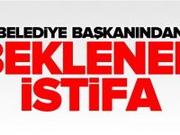 BELEDİYE BAŞKANINDAN BEKLENEN İSTİFA GELDİ