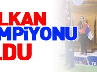 BALKAN ŞAMPİYONU OLDU