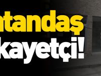 VATANDAŞ ŞİKAYETÇİ!