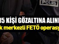 15 KİŞİ GÖZALTINA ALINDI