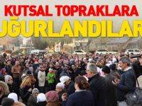 KUTSAL TOPRAKLARA UĞURLANDILAR