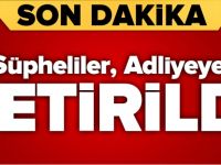 ŞÜPHELİLER ADLİYEYE GETİRİLDİ