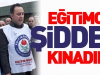 EĞİTİMCİYE ŞİDDETİ KINADILAR