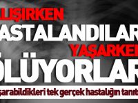 ÇALIŞIRKEN HASTALANDILAR, YAŞARKEN ÖLÜYORLAR