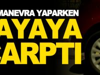 GERİ MANEVRA YAPARKEN YAYAYA ÇARPTI