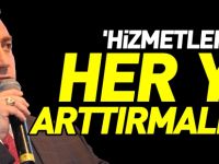 "HİZMETLERİMİZİ HER YIL ARTTIRMALIYIZ"