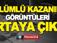 ÖLÜMLÜ KAZANIN GÖRÜNTÜLERİ ORTAYA ÇIKTI