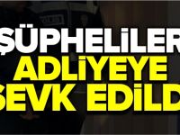 ŞÜPHELİLER ADLİYEYE SEVK EDİLDİ