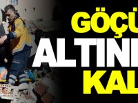 GÖÇÜK ALTINDA KALDI