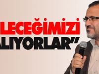 “GELECEĞİMİZİ ÇALIYORLAR”