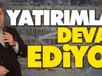 YATIRIMLAR DEVAM EDİYOR