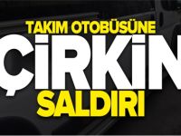 TAKIM OTOBÜSÜNE ÇİRKİN SALDIRI