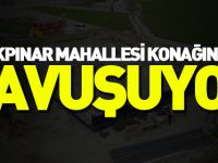 AKPINAR MAHALLESİ KONAĞINA KAVUŞUYOR