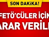 FETÖCÜ'LER İÇİN KARAR VERİLDİ