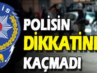 POLİSİN DİKKATİNDEN KAÇMADI