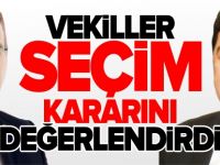 VEKİLLER SEÇİM KARARINI DEĞERLENDİRDİ