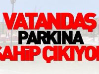 VATANDAŞ PARKINA SAHİP ÇIKIYOR