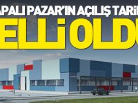 KAPALI PAZAR'IN AÇILIŞ TARİHİ BELLİ OLDU