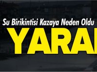 SU BİRİKİNTİSİ KAZAYA NEDEN OLDU