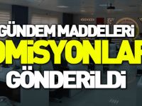GÜNDEM MADDELERİ KOMİSYONLARA GÖNDERİLDİ