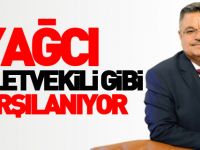YAĞCI MİLLETVEKİLİ GİBİ KARŞILANIYOR