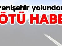 YENİŞEHİR YOLUNDAN KÖTÜ HABER