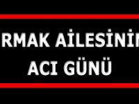 IRMAK AİLESİNİN ACI GÜNÜ