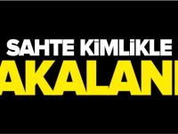 SAHTE KİMLİKLE YAKALANDI