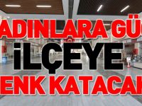 KADINLARA GÜÇ İLÇEYE RENK KATACAK