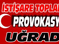 İSTİŞARE TOPLANTISI PROVOKASYONA UĞRADI!