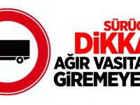 AĞIR VASITALAR GİREMEYECEK