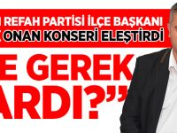 YENİDEN REFAH PARTİSİ İLÇE BAŞKANI SELÇUK ONAN, KONSERİ ELEŞTİRDİ "NE GEREK VARDI?"