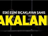 ESKİ EŞİNİ BIÇAKLAYAN ŞAHIS YAKALANDI