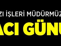 YAZI İŞLERİ MÜDÜRÜMÜZÜN ACI GÜNÜ