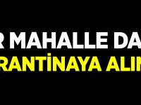 BİR MAHALLE DAHA KARANTİNAYA ALINDI