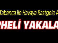 KURUSIKI TABANCA İLE HAVAYA RASTGELE ATEŞ EDEN ŞÜPHELİ YAKALANDI
