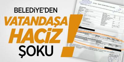 Belediye'den vatandaşa haciz şoku!