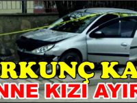 KORKUNÇ KAZA ANNE KIZI BİRBİRİNDEN AYIRDI