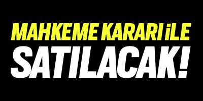 Mahkeme kararı ile satılacak!